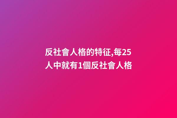 反社會人格的特征,每25人中就有1個反社會人格-第1張-觀點-玄機(jī)派