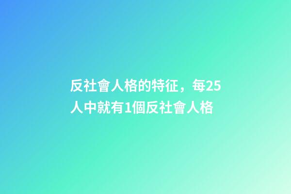 反社會人格的特征，每25人中就有1個反社會人格-第1張-觀點-玄機(jī)派