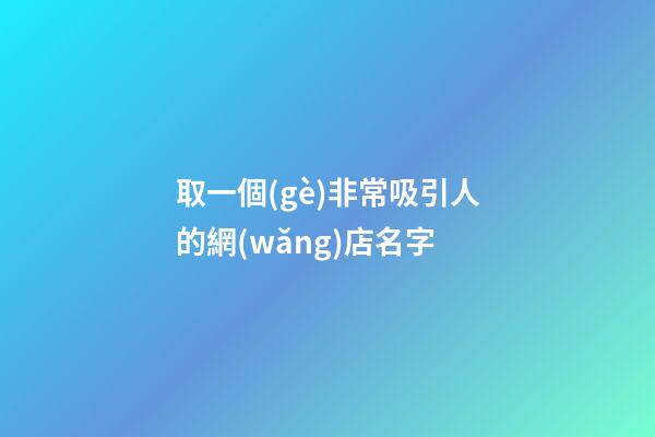 取一個(gè)非常吸引人的網(wǎng)店名字-第1張-店鋪起名-玄機(jī)派