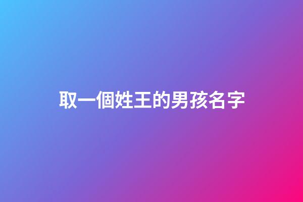 取一個姓王的男孩名字(取一個姓王的男孩名字怎么取)-第1張-男孩起名-玄機派