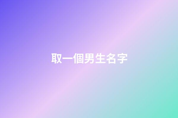 取一個男生名字(取一個男生名字大全)-第1張-男孩起名-玄機派