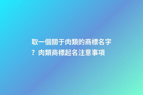 取一個關于肉類的商標名字？肉類商標起名注意事項-第1張-商標起名-玄機派
