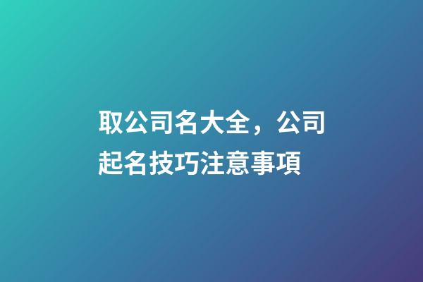 取公司名大全，公司起名技巧注意事項-第1張-公司起名-玄機派