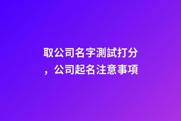 取公司名字測試打分，公司起名注意事項-第1張-公司起名-玄機派