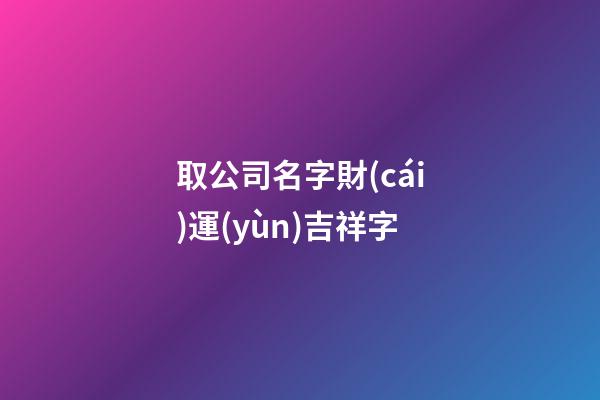 取公司名字財(cái)運(yùn)吉祥字