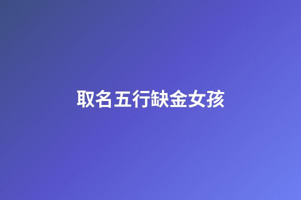 取名五行缺金女孩(五行缺金女孩起名字)-第1張-女孩起名-玄機派