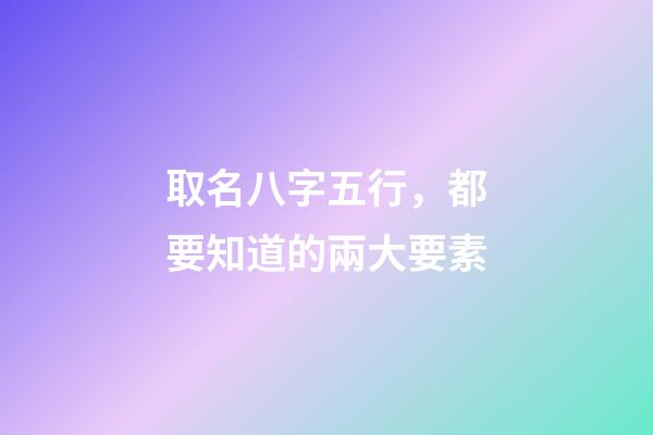 取名八字五行，都要知道的兩大要素