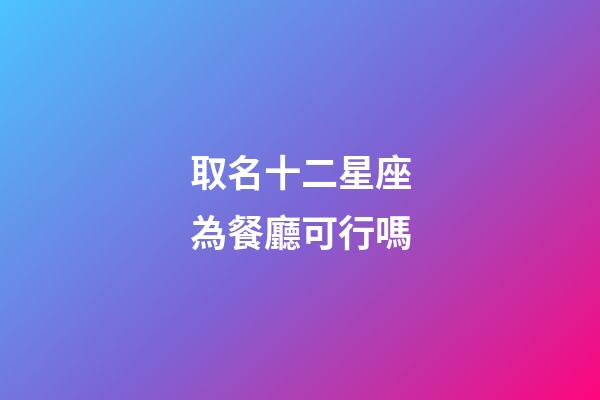 取名十二星座為餐廳可行嗎-第1張-星座運(yùn)勢-玄機(jī)派