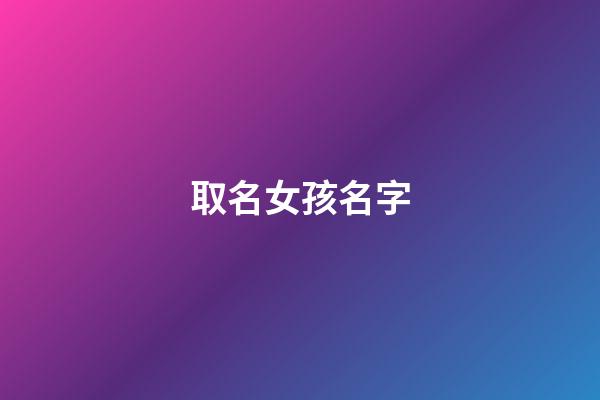 取名女孩名字(舒字取名女孩名字)-第1張-女孩起名-玄機派
