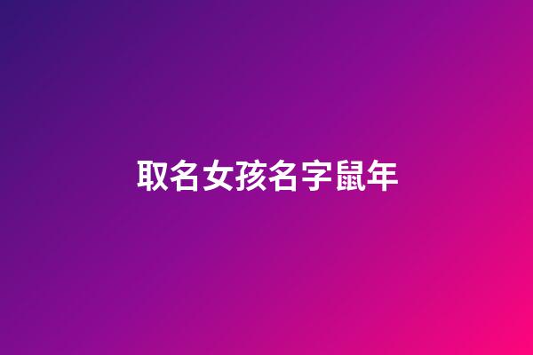 取名女孩名字鼠年(起名女孩鼠年)-第1張-女孩起名-玄機派