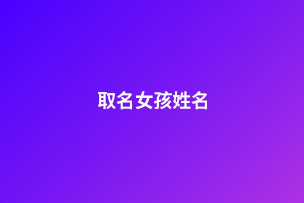 取名女孩姓名(取名字女孩的名字)-第1張-女孩起名-玄機派