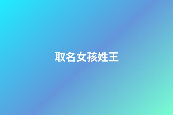 取名女孩姓王(女孩取名姓王大全)-第1張-女孩起名-玄機派