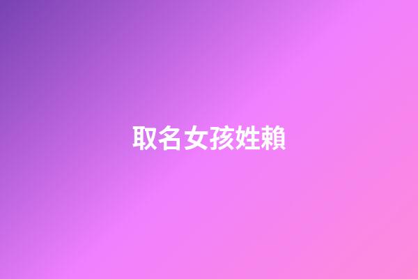 取名女孩姓賴(姓賴的女孩名字順口)-第1張-女孩起名-玄機派
