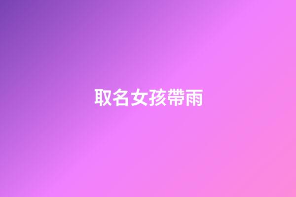 取名女孩帶雨(女孩帶雨字名字)-第1張-女孩起名-玄機(jī)派