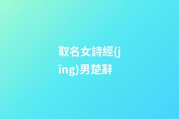 取名女詩經(jīng)男楚辭(起名字女詩經(jīng)男)-第1張-女孩起名-玄機派