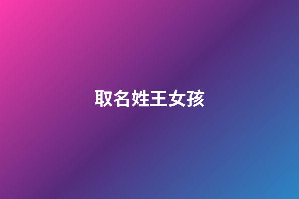 取名姓王女孩(姓王女孩取名)-第1張-女孩起名-玄機派
