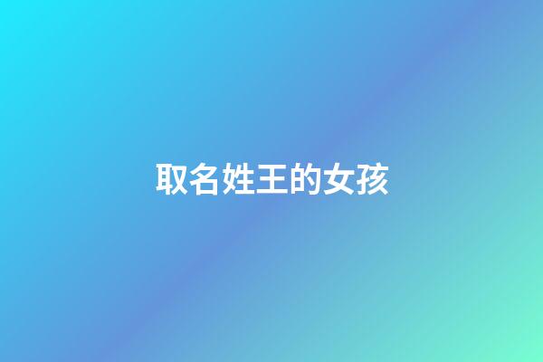 取名姓王的女孩(取名姓王的女孩名字)-第1張-女孩起名-玄機派