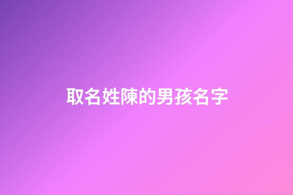 取名姓陳的男孩名字(姓陳的取名字男孩子)-第1張-男孩起名-玄機派