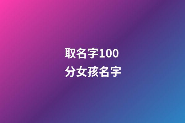 取名字100分女孩名字(免費起名100分女孩)-第1張-女孩起名-玄機派
