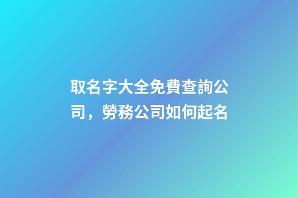 取名字大全免費查詢公司，勞務公司如何起名-第1張-觀點-玄機派