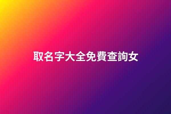 取名字大全免費查詢女(取名大全免費取名)-第1張-女孩起名-玄機派