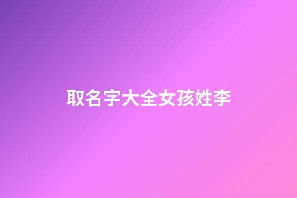 取名字大全女孩姓李(取名字姓李的女孩)-第1張-女孩起名-玄機派