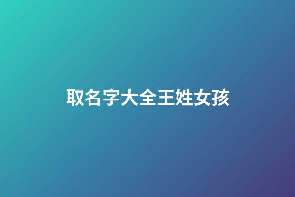 取名字大全王姓女孩(取名字王姓女孩名字大全)-第1張-女孩起名-玄機派