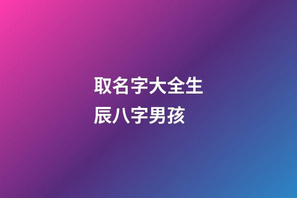 取名字大全生辰八字男孩(生辰八字免費起名男孩兒)-第1張-男孩起名-玄機派