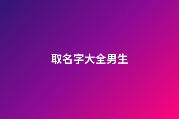 取名字大全男生(取名字大全男孩)-第1張-男孩起名-玄機派