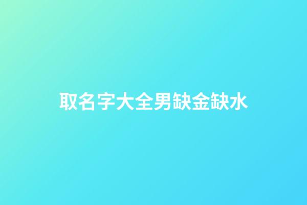 取名字大全男缺金缺水(缺金缺水男孩名字免費)-第1張-男孩起名-玄機派