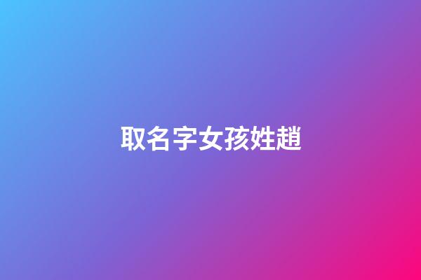 取名字女孩姓趙(女孩趙姓名字大全富有詩意)-第1張-女孩起名-玄機派