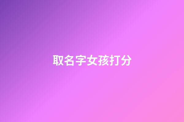 取名字女孩打分(女孩起名打分免費測試)-第1張-女孩起名-玄機派