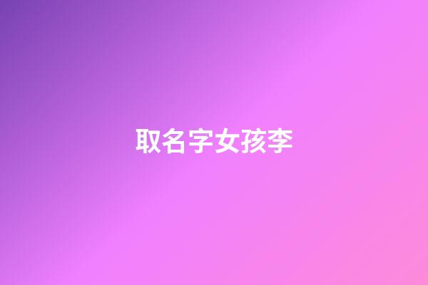 取名字女孩李(取名字女孩李和時怎么取)-第1張-女孩起名-玄機派