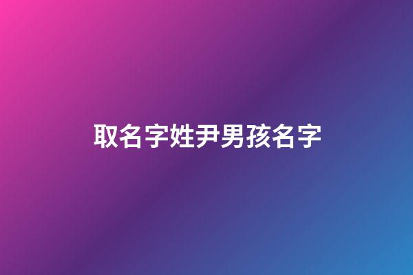 取名字姓尹男孩名字(尹姓男孩名字庫2023)-第1張-男孩起名-玄機派