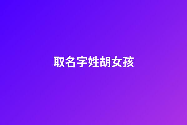取名字姓胡女孩-第1張-女孩起名-玄機(jī)派