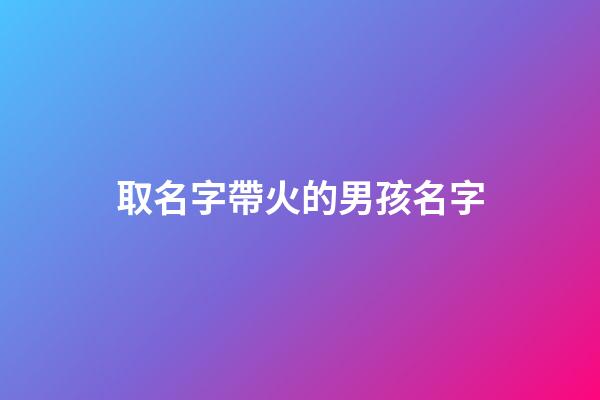 取名字帶火的男孩名字(帶火的男孩名字洋氣點(diǎn))-第1張-男孩起名-玄機(jī)派