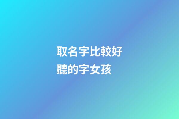 取名字比較好聽的字女孩(起名字好聽女孩)-第1張-女孩起名-玄機派