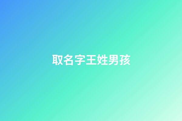 取名字王姓男孩(王姓男孩取名大全字典)-第1張-男孩起名-玄機派