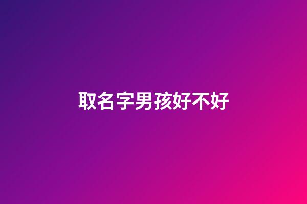 取名字男孩好不好(取名字男孩好不好聽)-第1張-男孩起名-玄機派