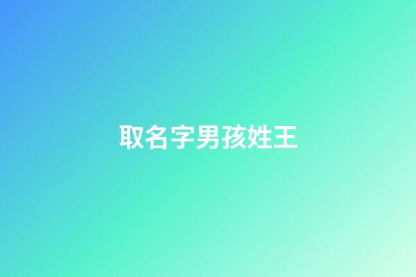 取名字男孩姓王(男孩取名字姓王什么名字好聽)-第1張-男孩起名-玄機派