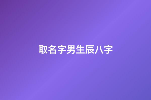 取名字男生辰八字(起名字男孩免費八字起名)-第1張-男孩起名-玄機派