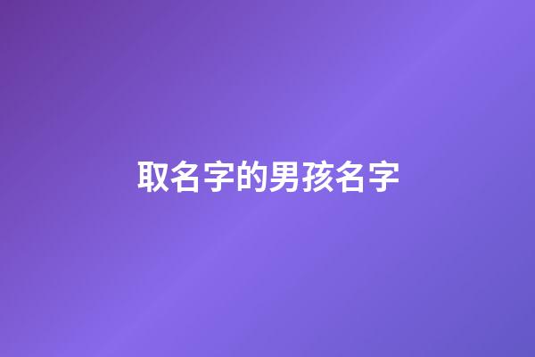 取名字的男孩名字(取名字男孩名字霸氣)-第1張-男孩起名-玄機派