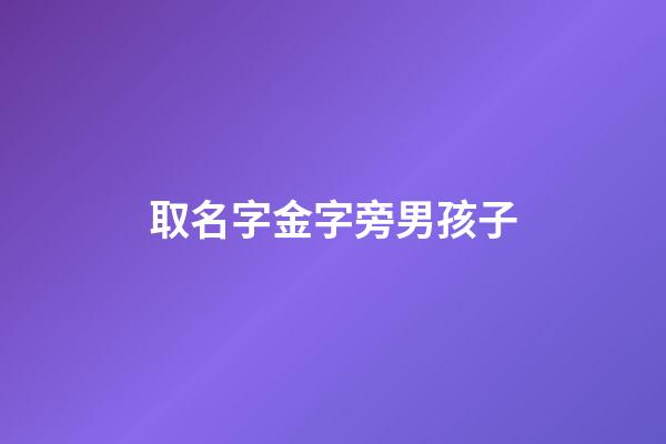 取名字金字旁男孩子(金字旁的男孩名字)-第1張-男孩起名-玄機派