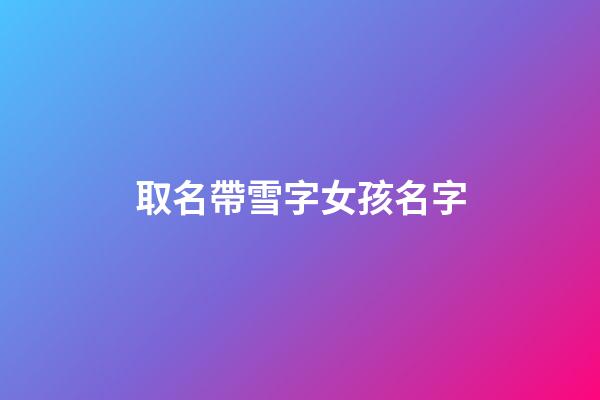 取名帶雪字女孩名字(好聽的帶雪字的女孩名字)-第1張-女孩起名-玄機(jī)派