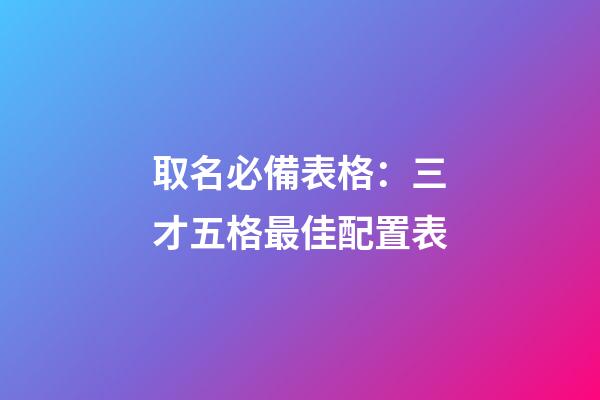 取名必備表格：三才五格最佳配置表