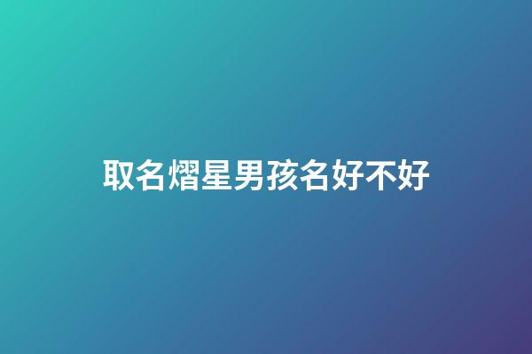 取名熠星男孩名好不好(熠取名男孩名字)-第1張-男孩起名-玄機派