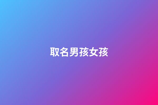 取名男孩女孩(取名男孩女孩怎么取)-第1張-女孩起名-玄機派