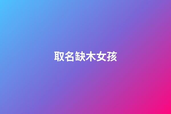 取名缺木女孩(取名缺木女孩名字怎么取)-第1張-女孩起名-玄機派
