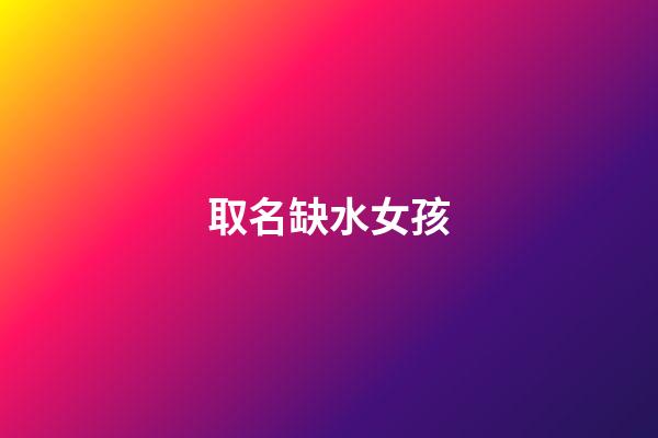 取名缺水女孩(起名缺水女孩)-第1張-女孩起名-玄機派