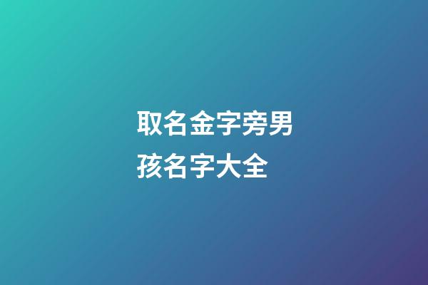 取名金字旁男孩名字大全(金字旁起名男孩)-第1張-男孩起名-玄機派